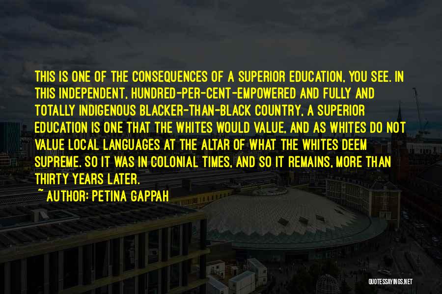 Petina Gappah Quotes: This Is One Of The Consequences Of A Superior Education, You See. In This Independent, Hundred-per-cent-empowered And Fully And Totally