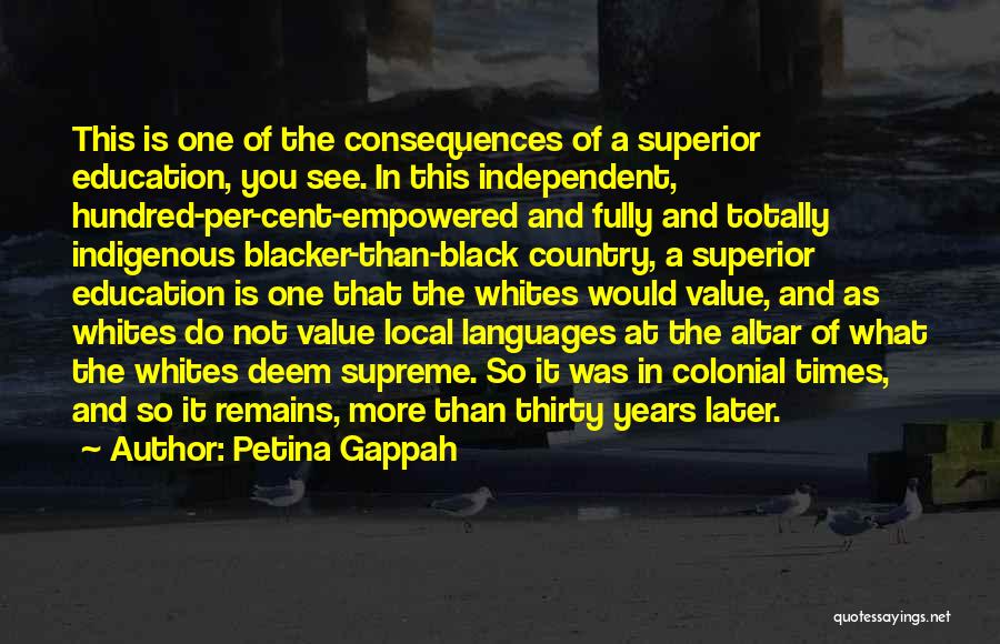 Petina Gappah Quotes: This Is One Of The Consequences Of A Superior Education, You See. In This Independent, Hundred-per-cent-empowered And Fully And Totally