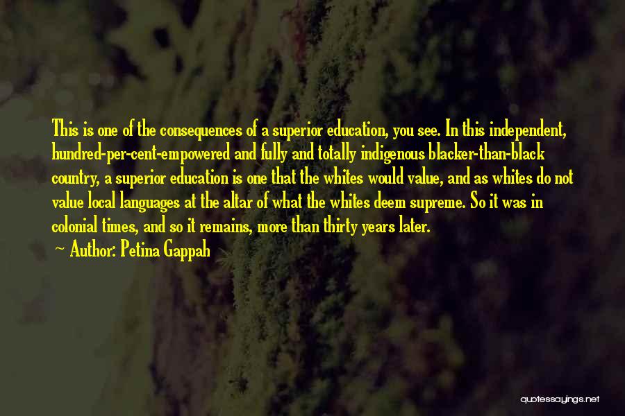 Petina Gappah Quotes: This Is One Of The Consequences Of A Superior Education, You See. In This Independent, Hundred-per-cent-empowered And Fully And Totally