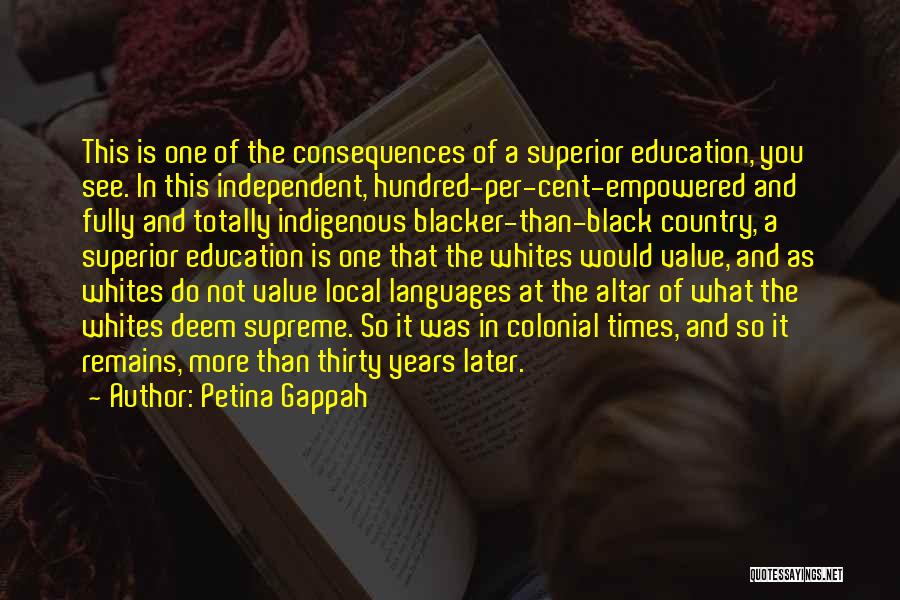 Petina Gappah Quotes: This Is One Of The Consequences Of A Superior Education, You See. In This Independent, Hundred-per-cent-empowered And Fully And Totally