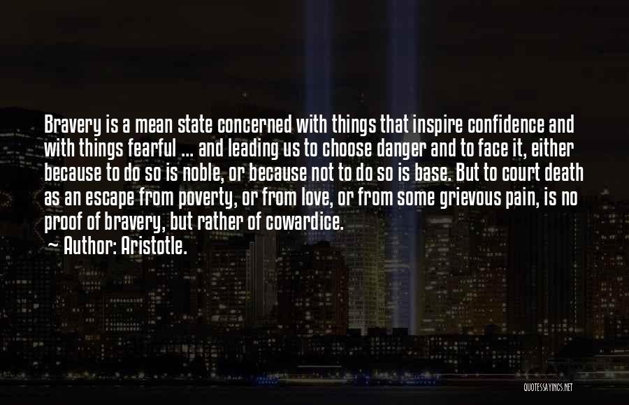 Aristotle. Quotes: Bravery Is A Mean State Concerned With Things That Inspire Confidence And With Things Fearful ... And Leading Us To