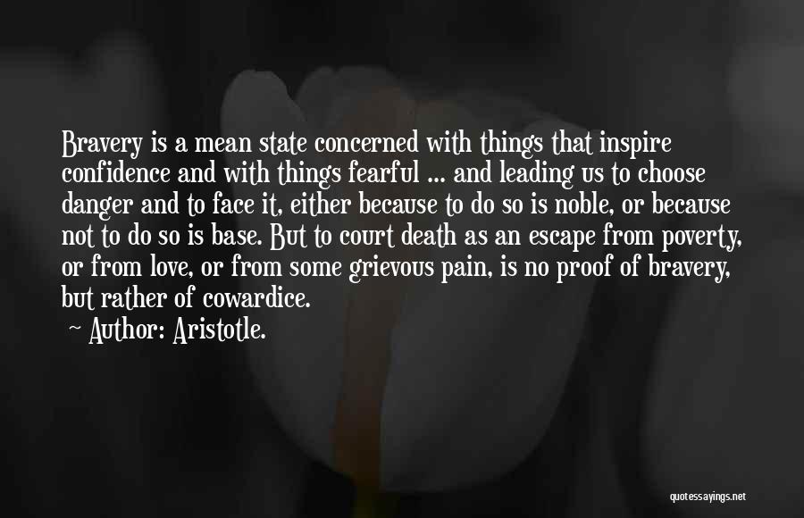 Aristotle. Quotes: Bravery Is A Mean State Concerned With Things That Inspire Confidence And With Things Fearful ... And Leading Us To