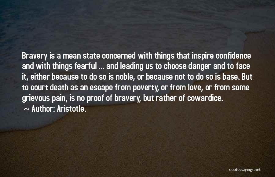 Aristotle. Quotes: Bravery Is A Mean State Concerned With Things That Inspire Confidence And With Things Fearful ... And Leading Us To