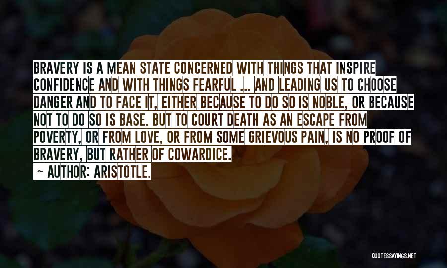 Aristotle. Quotes: Bravery Is A Mean State Concerned With Things That Inspire Confidence And With Things Fearful ... And Leading Us To
