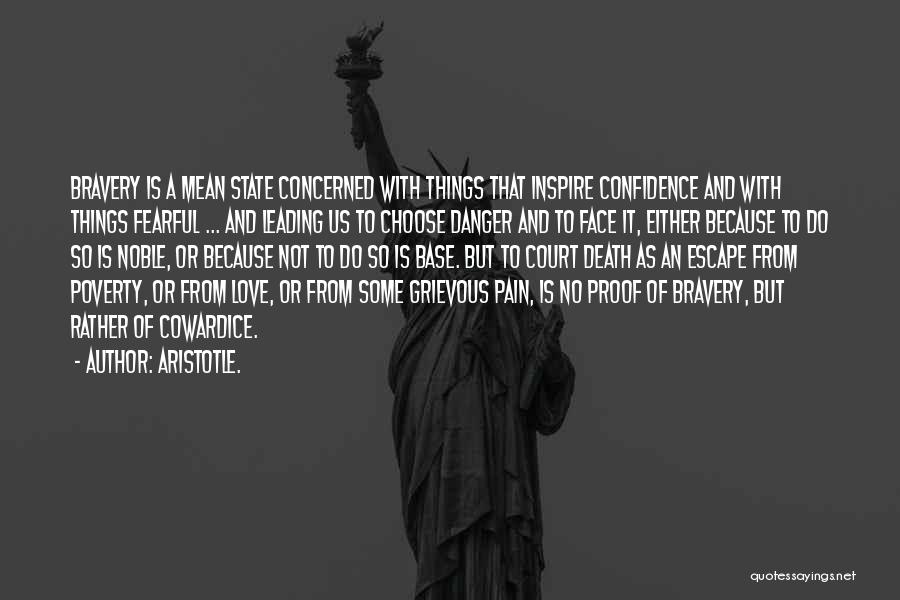 Aristotle. Quotes: Bravery Is A Mean State Concerned With Things That Inspire Confidence And With Things Fearful ... And Leading Us To