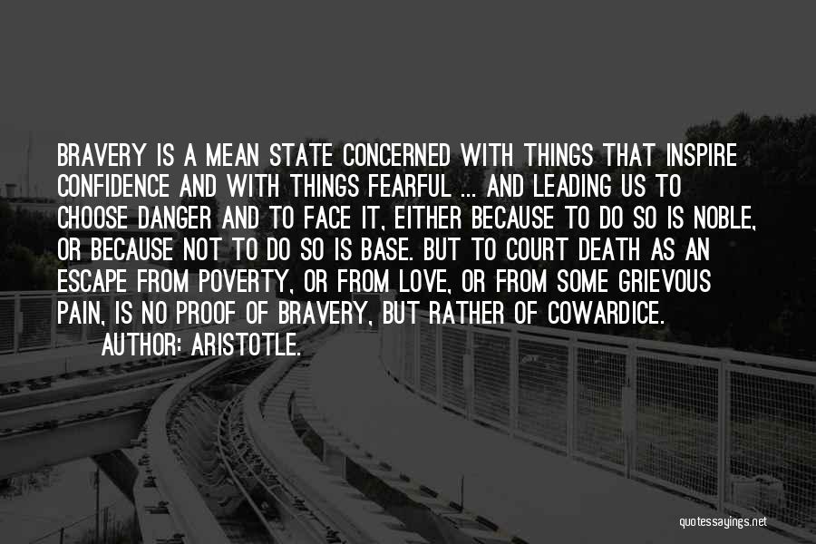 Aristotle. Quotes: Bravery Is A Mean State Concerned With Things That Inspire Confidence And With Things Fearful ... And Leading Us To