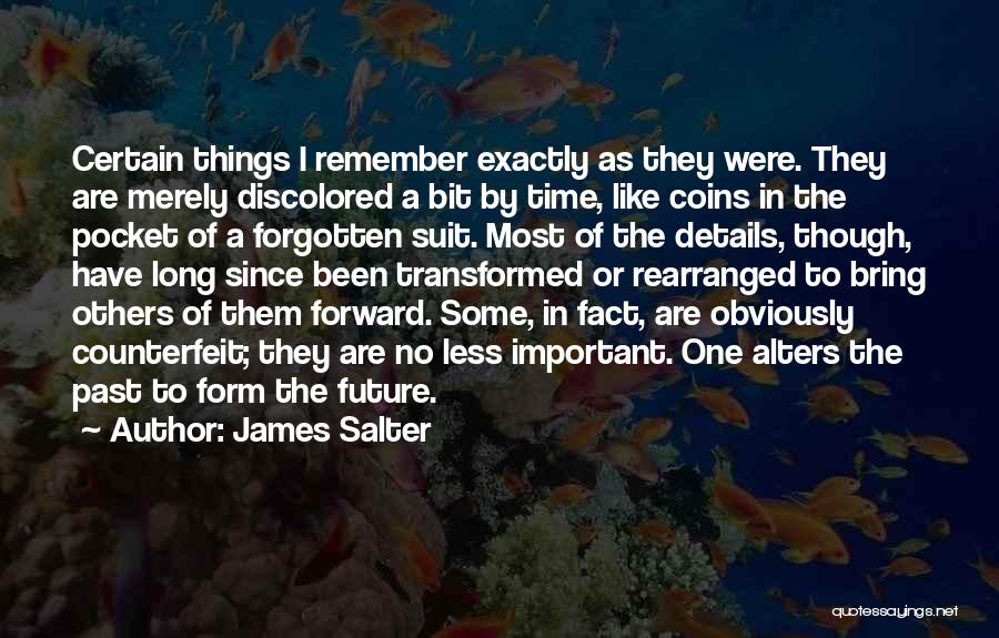 James Salter Quotes: Certain Things I Remember Exactly As They Were. They Are Merely Discolored A Bit By Time, Like Coins In The