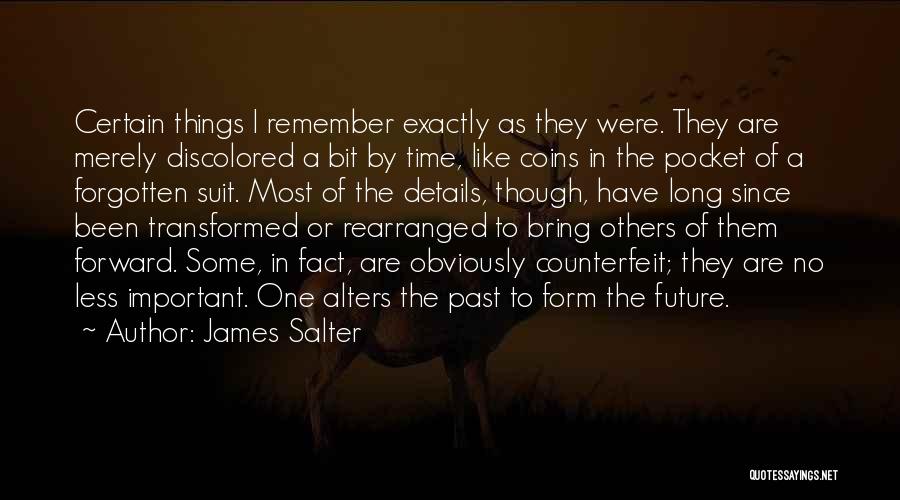 James Salter Quotes: Certain Things I Remember Exactly As They Were. They Are Merely Discolored A Bit By Time, Like Coins In The