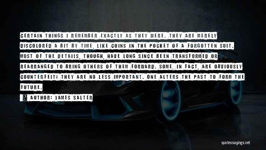 James Salter Quotes: Certain Things I Remember Exactly As They Were. They Are Merely Discolored A Bit By Time, Like Coins In The