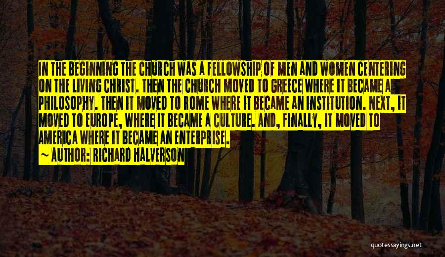 Richard Halverson Quotes: In The Beginning The Church Was A Fellowship Of Men And Women Centering On The Living Christ. Then The Church