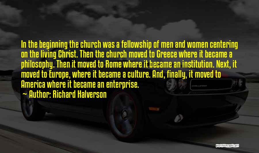Richard Halverson Quotes: In The Beginning The Church Was A Fellowship Of Men And Women Centering On The Living Christ. Then The Church