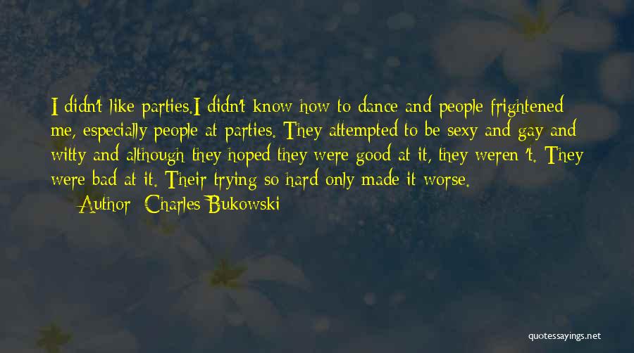 Charles Bukowski Quotes: I Didn't Like Parties.i Didn't Know How To Dance And People Frightened Me, Especially People At Parties. They Attempted To