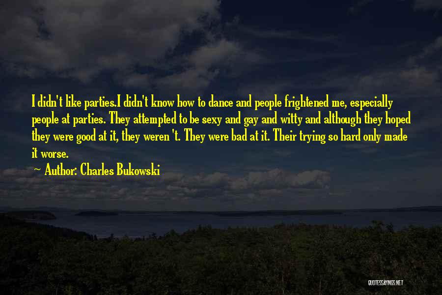 Charles Bukowski Quotes: I Didn't Like Parties.i Didn't Know How To Dance And People Frightened Me, Especially People At Parties. They Attempted To