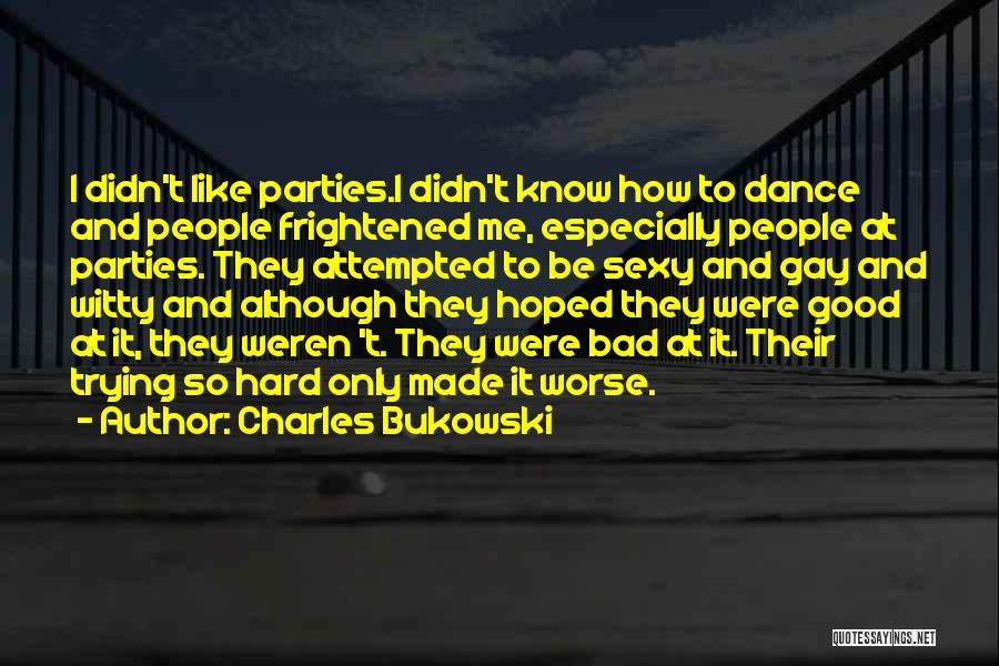 Charles Bukowski Quotes: I Didn't Like Parties.i Didn't Know How To Dance And People Frightened Me, Especially People At Parties. They Attempted To