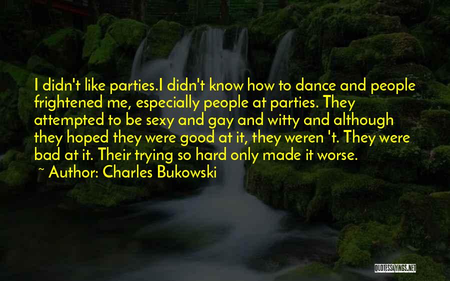 Charles Bukowski Quotes: I Didn't Like Parties.i Didn't Know How To Dance And People Frightened Me, Especially People At Parties. They Attempted To