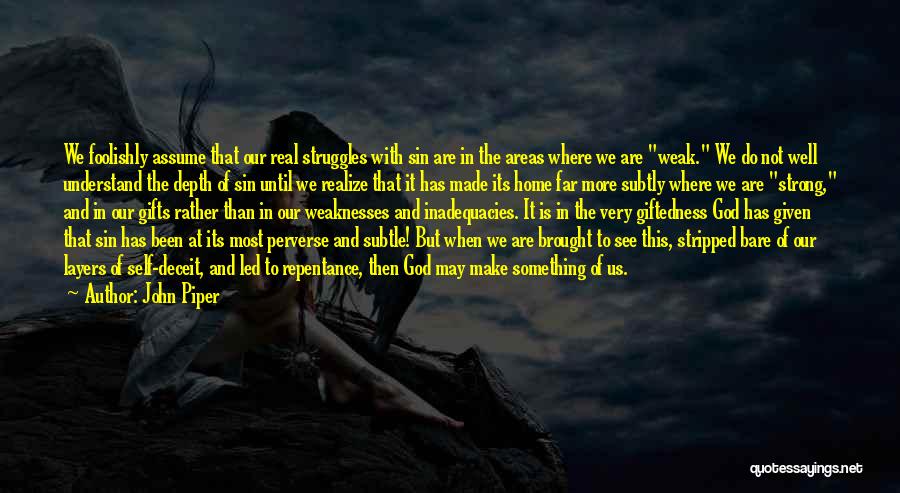 John Piper Quotes: We Foolishly Assume That Our Real Struggles With Sin Are In The Areas Where We Are Weak. We Do Not