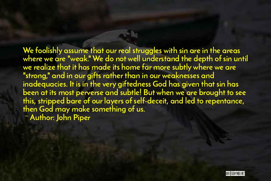 John Piper Quotes: We Foolishly Assume That Our Real Struggles With Sin Are In The Areas Where We Are Weak. We Do Not