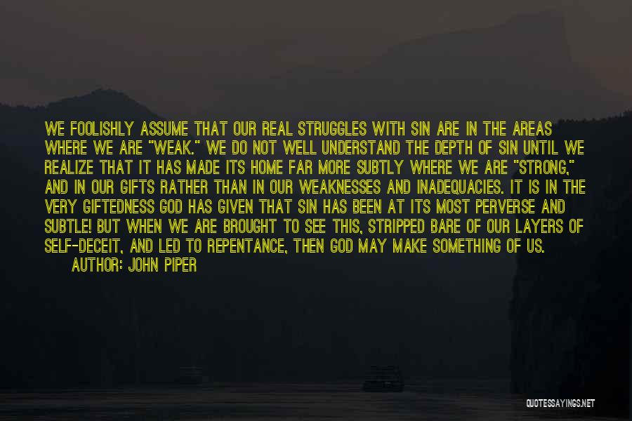 John Piper Quotes: We Foolishly Assume That Our Real Struggles With Sin Are In The Areas Where We Are Weak. We Do Not