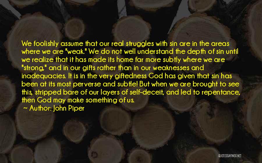 John Piper Quotes: We Foolishly Assume That Our Real Struggles With Sin Are In The Areas Where We Are Weak. We Do Not