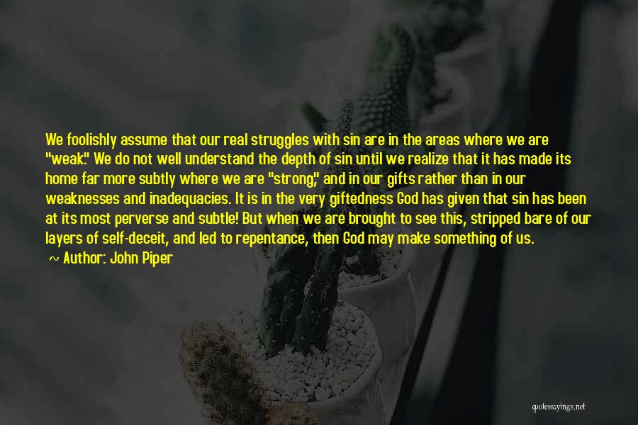 John Piper Quotes: We Foolishly Assume That Our Real Struggles With Sin Are In The Areas Where We Are Weak. We Do Not