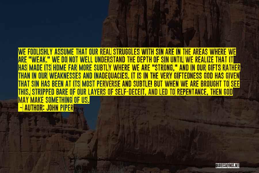 John Piper Quotes: We Foolishly Assume That Our Real Struggles With Sin Are In The Areas Where We Are Weak. We Do Not