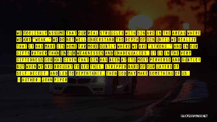 John Piper Quotes: We Foolishly Assume That Our Real Struggles With Sin Are In The Areas Where We Are Weak. We Do Not