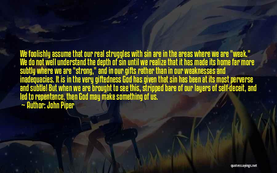 John Piper Quotes: We Foolishly Assume That Our Real Struggles With Sin Are In The Areas Where We Are Weak. We Do Not