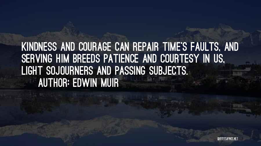 Edwin Muir Quotes: Kindness And Courage Can Repair Time's Faults, And Serving Him Breeds Patience And Courtesy In Us, Light Sojourners And Passing