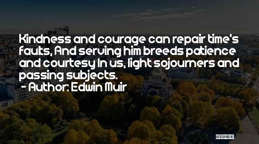 Edwin Muir Quotes: Kindness And Courage Can Repair Time's Faults, And Serving Him Breeds Patience And Courtesy In Us, Light Sojourners And Passing