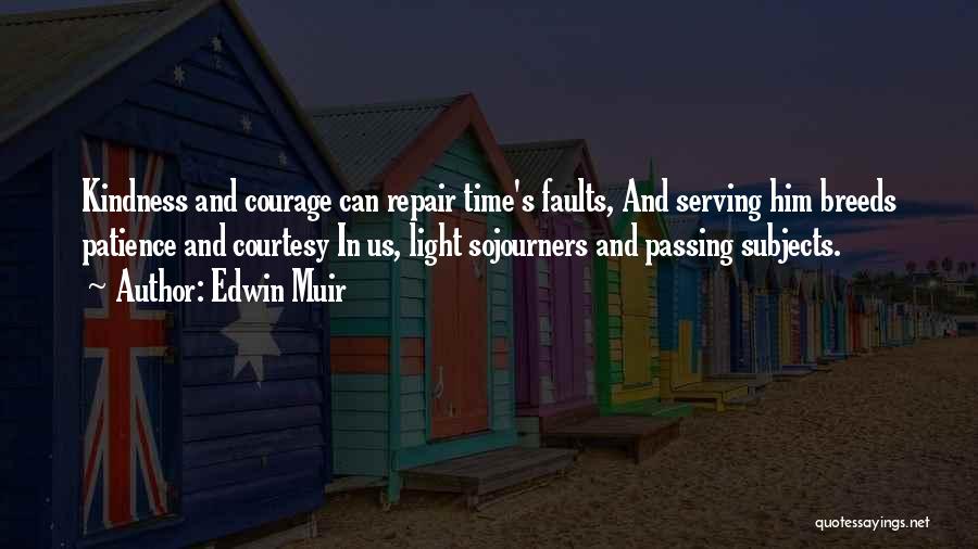 Edwin Muir Quotes: Kindness And Courage Can Repair Time's Faults, And Serving Him Breeds Patience And Courtesy In Us, Light Sojourners And Passing