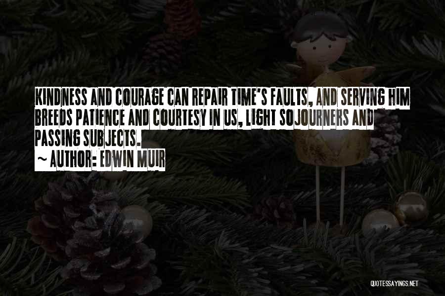 Edwin Muir Quotes: Kindness And Courage Can Repair Time's Faults, And Serving Him Breeds Patience And Courtesy In Us, Light Sojourners And Passing