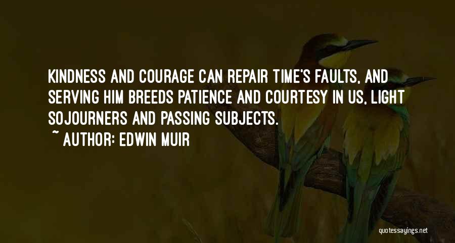 Edwin Muir Quotes: Kindness And Courage Can Repair Time's Faults, And Serving Him Breeds Patience And Courtesy In Us, Light Sojourners And Passing