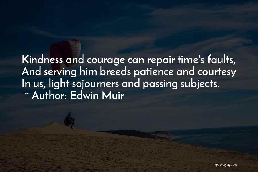Edwin Muir Quotes: Kindness And Courage Can Repair Time's Faults, And Serving Him Breeds Patience And Courtesy In Us, Light Sojourners And Passing