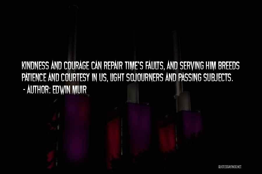 Edwin Muir Quotes: Kindness And Courage Can Repair Time's Faults, And Serving Him Breeds Patience And Courtesy In Us, Light Sojourners And Passing