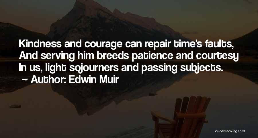 Edwin Muir Quotes: Kindness And Courage Can Repair Time's Faults, And Serving Him Breeds Patience And Courtesy In Us, Light Sojourners And Passing