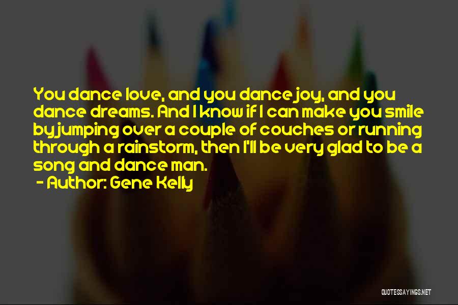 Gene Kelly Quotes: You Dance Love, And You Dance Joy, And You Dance Dreams. And I Know If I Can Make You Smile