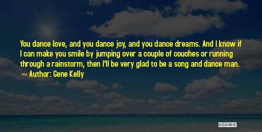 Gene Kelly Quotes: You Dance Love, And You Dance Joy, And You Dance Dreams. And I Know If I Can Make You Smile