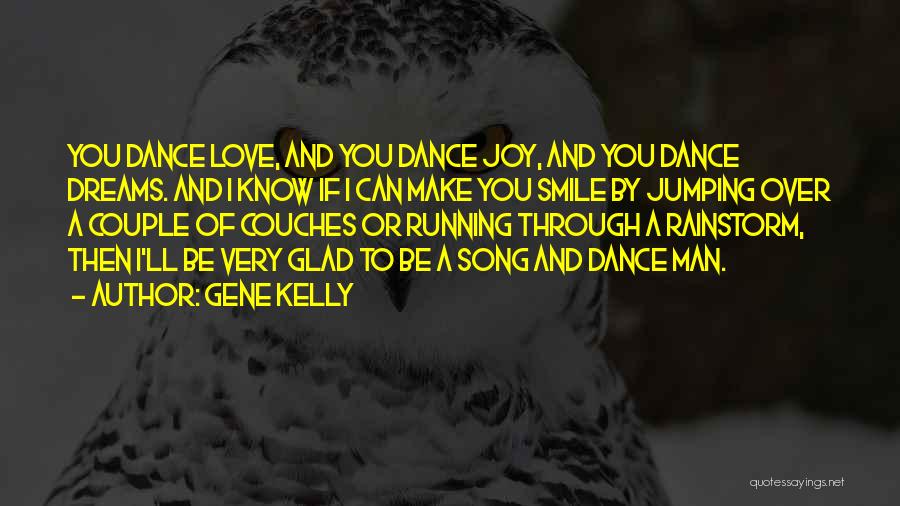 Gene Kelly Quotes: You Dance Love, And You Dance Joy, And You Dance Dreams. And I Know If I Can Make You Smile