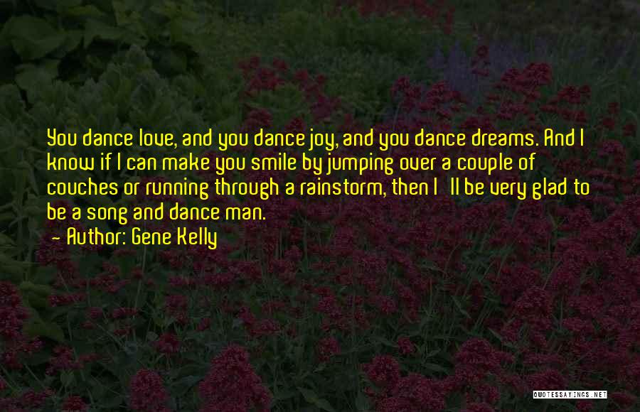 Gene Kelly Quotes: You Dance Love, And You Dance Joy, And You Dance Dreams. And I Know If I Can Make You Smile