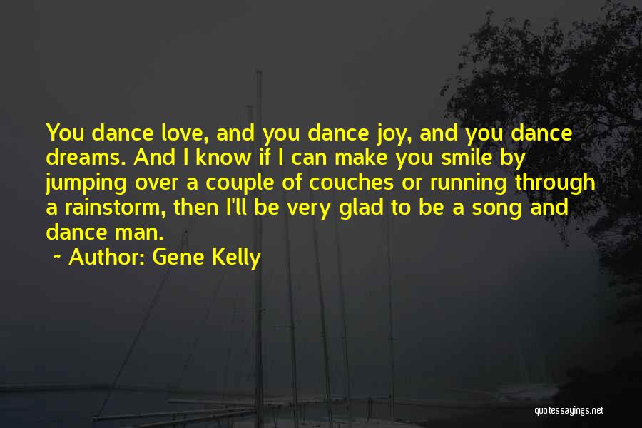 Gene Kelly Quotes: You Dance Love, And You Dance Joy, And You Dance Dreams. And I Know If I Can Make You Smile