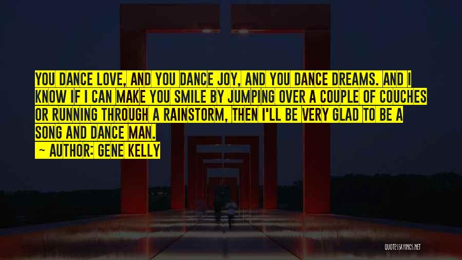 Gene Kelly Quotes: You Dance Love, And You Dance Joy, And You Dance Dreams. And I Know If I Can Make You Smile