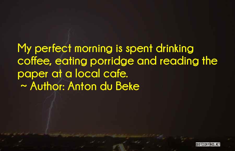 Anton Du Beke Quotes: My Perfect Morning Is Spent Drinking Coffee, Eating Porridge And Reading The Paper At A Local Cafe.