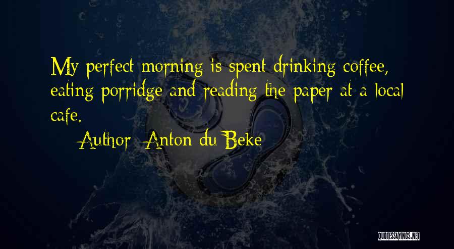 Anton Du Beke Quotes: My Perfect Morning Is Spent Drinking Coffee, Eating Porridge And Reading The Paper At A Local Cafe.