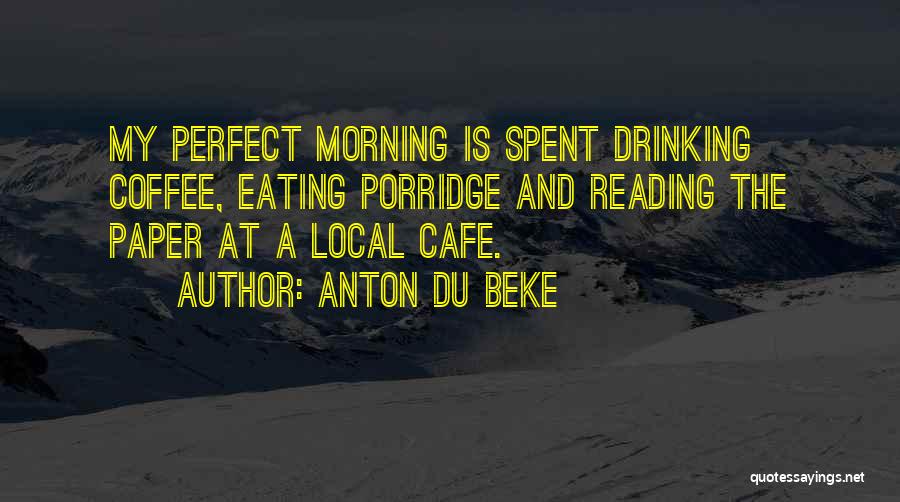 Anton Du Beke Quotes: My Perfect Morning Is Spent Drinking Coffee, Eating Porridge And Reading The Paper At A Local Cafe.