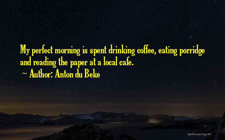 Anton Du Beke Quotes: My Perfect Morning Is Spent Drinking Coffee, Eating Porridge And Reading The Paper At A Local Cafe.