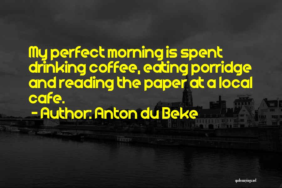 Anton Du Beke Quotes: My Perfect Morning Is Spent Drinking Coffee, Eating Porridge And Reading The Paper At A Local Cafe.