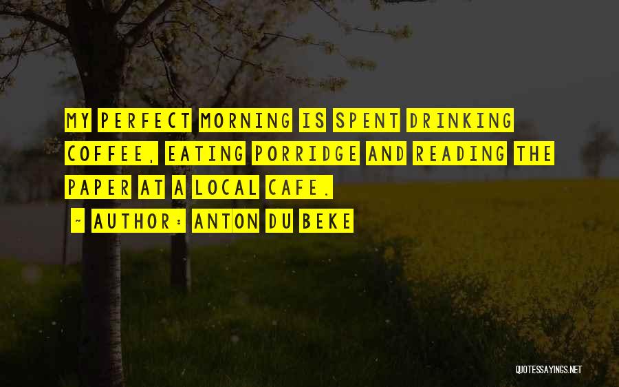 Anton Du Beke Quotes: My Perfect Morning Is Spent Drinking Coffee, Eating Porridge And Reading The Paper At A Local Cafe.