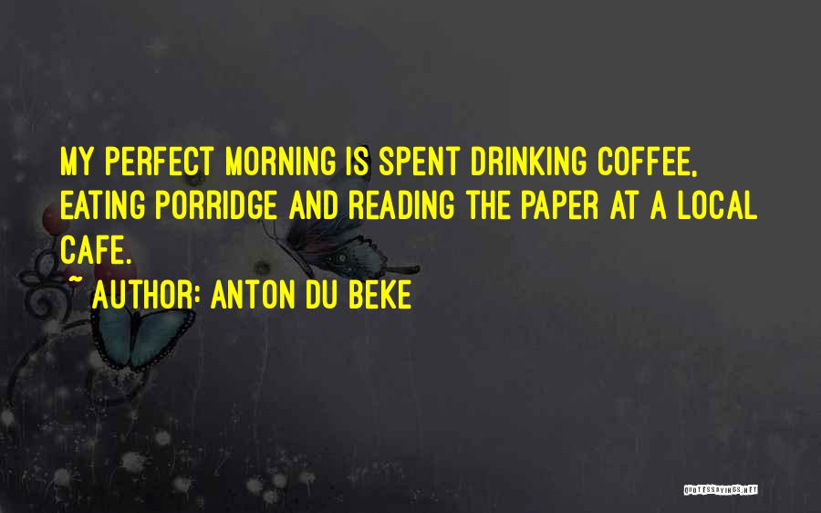 Anton Du Beke Quotes: My Perfect Morning Is Spent Drinking Coffee, Eating Porridge And Reading The Paper At A Local Cafe.