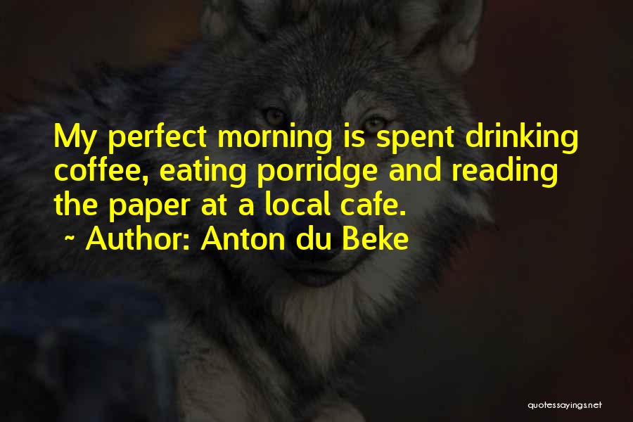 Anton Du Beke Quotes: My Perfect Morning Is Spent Drinking Coffee, Eating Porridge And Reading The Paper At A Local Cafe.