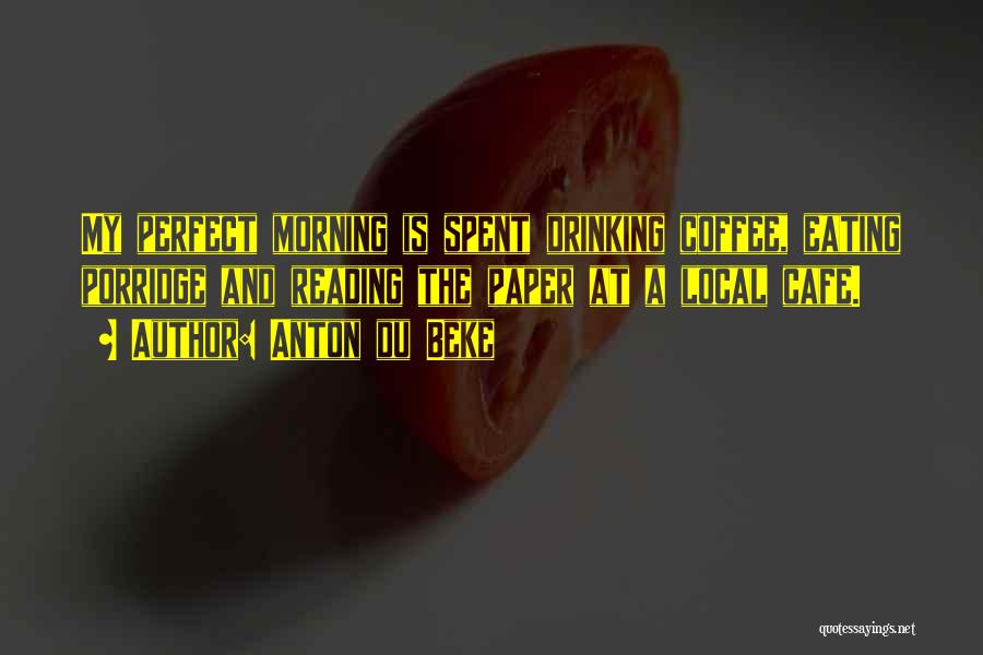 Anton Du Beke Quotes: My Perfect Morning Is Spent Drinking Coffee, Eating Porridge And Reading The Paper At A Local Cafe.